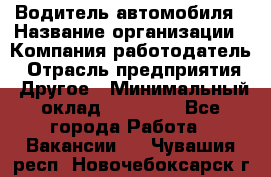 Водитель автомобиля › Название организации ­ Компания-работодатель › Отрасль предприятия ­ Другое › Минимальный оклад ­ 10 000 - Все города Работа » Вакансии   . Чувашия респ.,Новочебоксарск г.